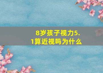 8岁孩子视力5.1算近视吗为什么