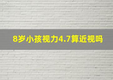 8岁小孩视力4.7算近视吗