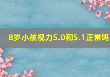 8岁小孩视力5.0和5.1正常吗