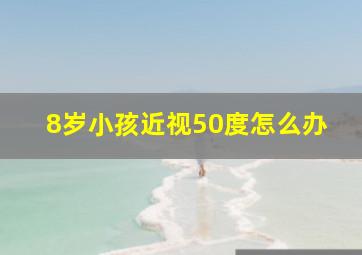 8岁小孩近视50度怎么办