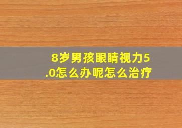 8岁男孩眼睛视力5.0怎么办呢怎么治疗