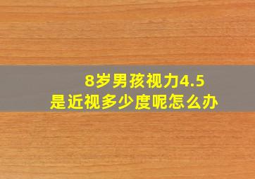 8岁男孩视力4.5是近视多少度呢怎么办