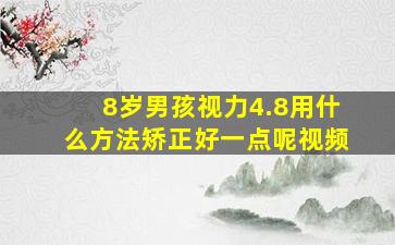 8岁男孩视力4.8用什么方法矫正好一点呢视频