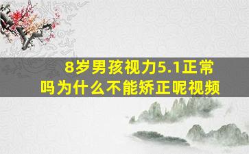 8岁男孩视力5.1正常吗为什么不能矫正呢视频