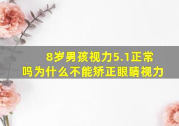 8岁男孩视力5.1正常吗为什么不能矫正眼睛视力