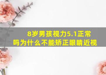 8岁男孩视力5.1正常吗为什么不能矫正眼睛近视