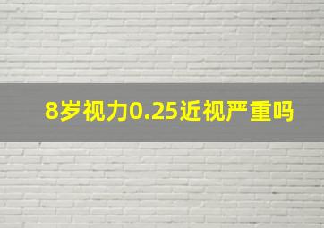 8岁视力0.25近视严重吗