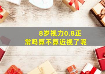 8岁视力0.8正常吗算不算近视了呢