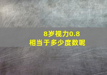 8岁视力0.8相当于多少度数呢