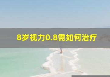 8岁视力0.8需如何治疗