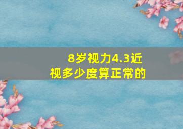 8岁视力4.3近视多少度算正常的