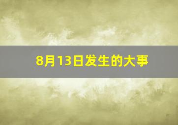 8月13日发生的大事