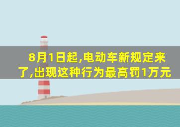 8月1日起,电动车新规定来了,出现这种行为最高罚1万元