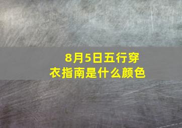 8月5日五行穿衣指南是什么颜色