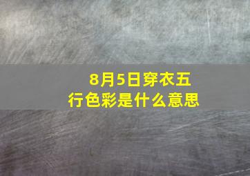 8月5日穿衣五行色彩是什么意思