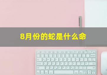 8月份的蛇是什么命