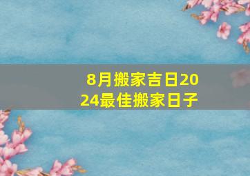 8月搬家吉日2024最佳搬家日子