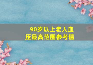 90岁以上老人血压最高范围参考值