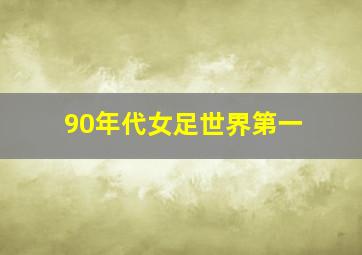 90年代女足世界第一