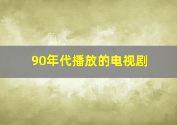 90年代播放的电视剧