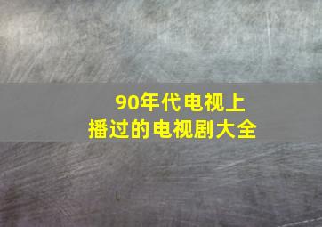 90年代电视上播过的电视剧大全