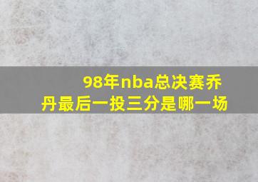 98年nba总决赛乔丹最后一投三分是哪一场