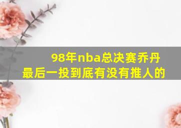 98年nba总决赛乔丹最后一投到底有没有推人的