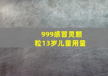 999感冒灵颗粒13岁儿童用量