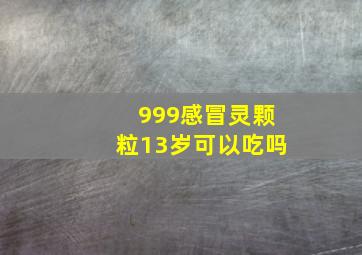 999感冒灵颗粒13岁可以吃吗