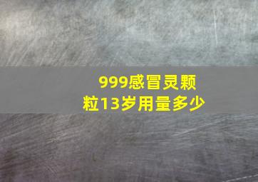 999感冒灵颗粒13岁用量多少