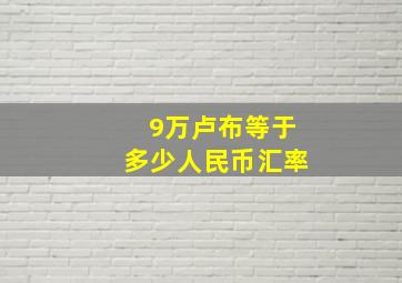 9万卢布等于多少人民币汇率