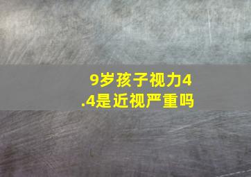 9岁孩子视力4.4是近视严重吗