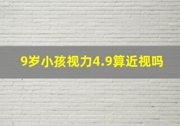 9岁小孩视力4.9算近视吗