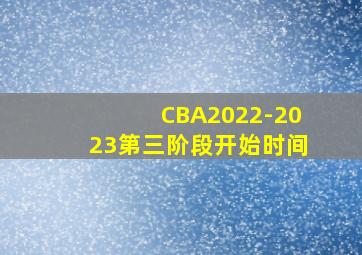 CBA2022-2023第三阶段开始时间