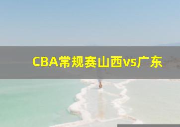 CBA常规赛山西vs广东