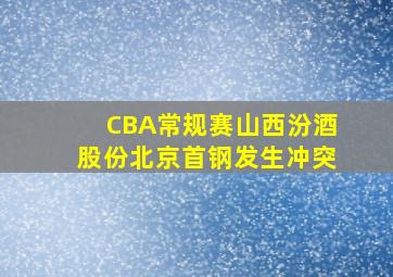 CBA常规赛山西汾酒股份北京首钢发生冲突