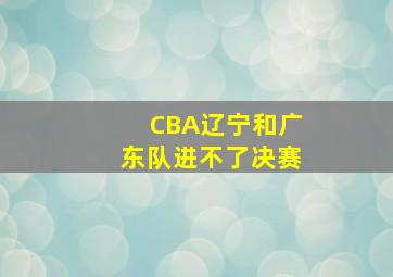 CBA辽宁和广东队进不了决赛