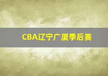 CBA辽宁广厦季后赛