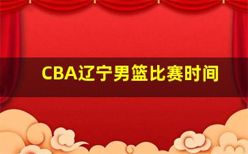 CBA辽宁男篮比赛时间