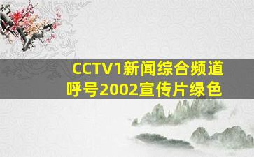 CCTV1新闻综合频道呼号2002宣传片绿色