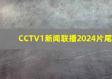 CCTV1新闻联播2024片尾