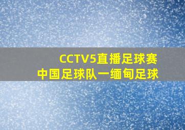 CCTV5直播足球赛中国足球队一缅甸足球