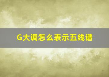 G大调怎么表示五线谱