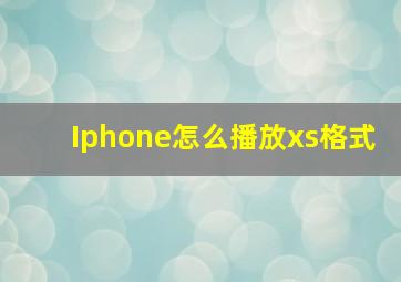 Iphone怎么播放xs格式