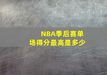 NBA季后赛单场得分最高是多少