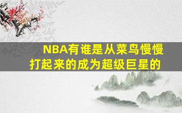 NBA有谁是从菜鸟慢慢打起来的成为超级巨星的