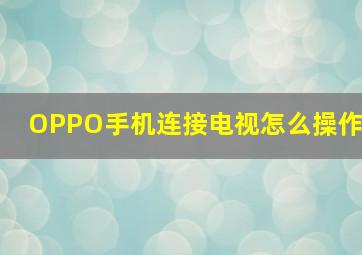 OPPO手机连接电视怎么操作