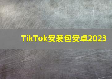 TikTok安装包安卓2023