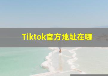 Tiktok官方地址在哪