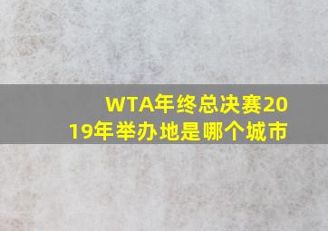 WTA年终总决赛2019年举办地是哪个城市